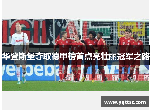 华登斯堡夺取德甲榜首点亮壮丽冠军之路