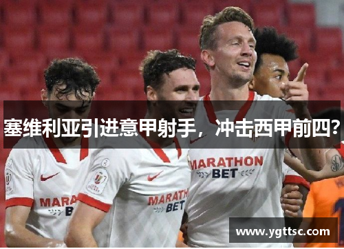 塞维利亚引进意甲射手，冲击西甲前四？