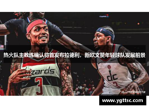 热火队主教练确认将首发布拉德利，新欧文赞年轻球队发展前景