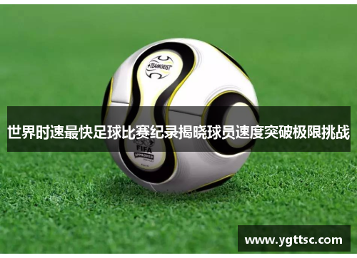 世界时速最快足球比赛纪录揭晓球员速度突破极限挑战