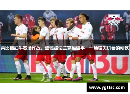 莱比锡红牛客场作战，遗憾被法兰克福逼平：一场错失机会的硬仗