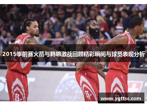 2015季前赛火箭与鹈鹕激战回顾精彩瞬间与球员表现分析