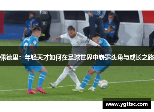 佩德里：年轻天才如何在足球世界中崭露头角与成长之路