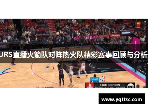 JRS直播火箭队对阵热火队精彩赛事回顾与分析