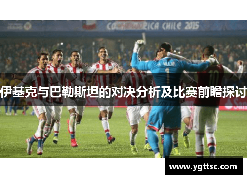 伊基克与巴勒斯坦的对决分析及比赛前瞻探讨
