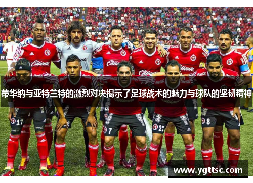 蒂华纳与亚特兰特的激烈对决揭示了足球战术的魅力与球队的坚韧精神