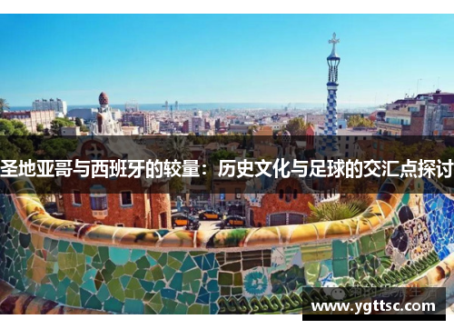 圣地亚哥与西班牙的较量：历史文化与足球的交汇点探讨