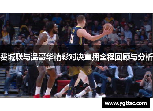 费城联与温哥华精彩对决直播全程回顾与分析