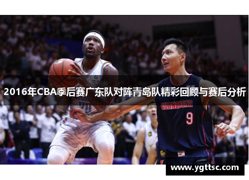 2016年CBA季后赛广东队对阵青岛队精彩回顾与赛后分析