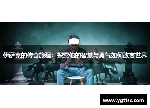 伊萨克的传奇旅程：探索他的智慧与勇气如何改变世界